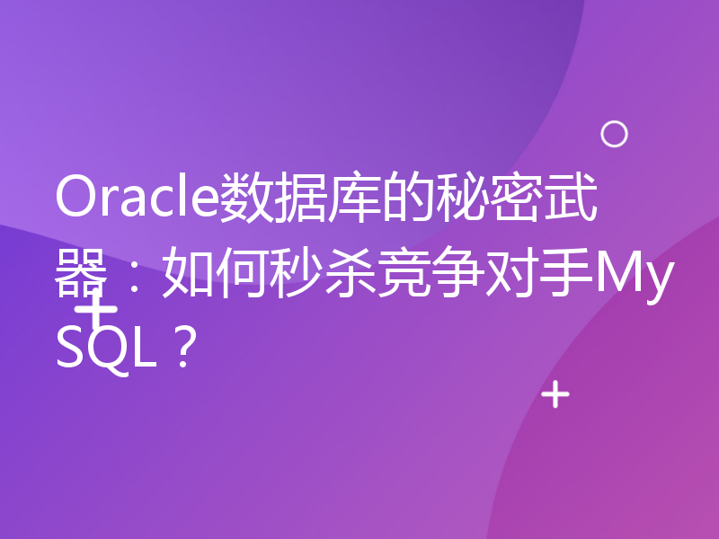 Oracle数据库的秘密武器：如何秒杀竞争对手MySQL？