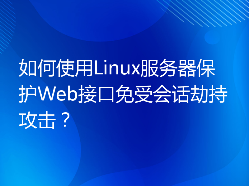 如何使用Linux服务器保护Web接口免受会话劫持攻击？