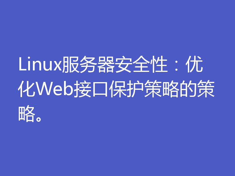 Linux服务器安全性：优化Web接口保护策略的策略。