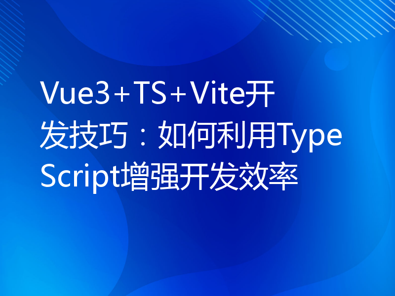 Vue3+TS+Vite开发技巧：如何利用TypeScript增强开发效率