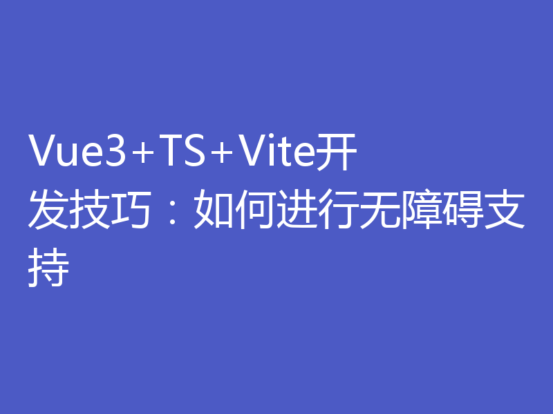 Vue3+TS+Vite开发技巧：如何进行无障碍支持