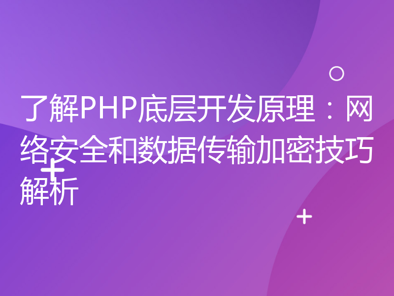 了解PHP底层开发原理：网络安全和数据传输加密技巧解析