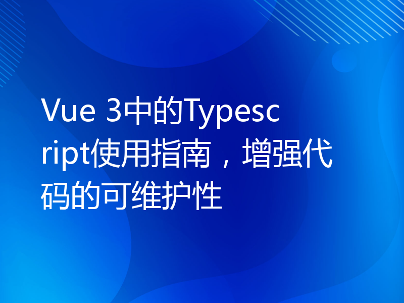 Vue 3中的Typescript使用指南，增强代码的可维护性