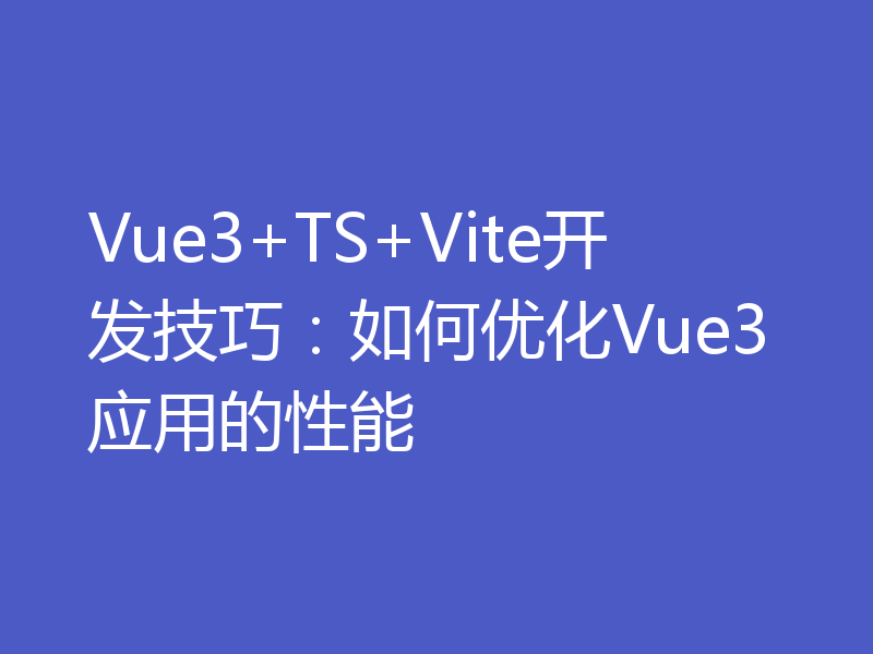 Vue3+TS+Vite开发技巧：如何优化Vue3应用的性能