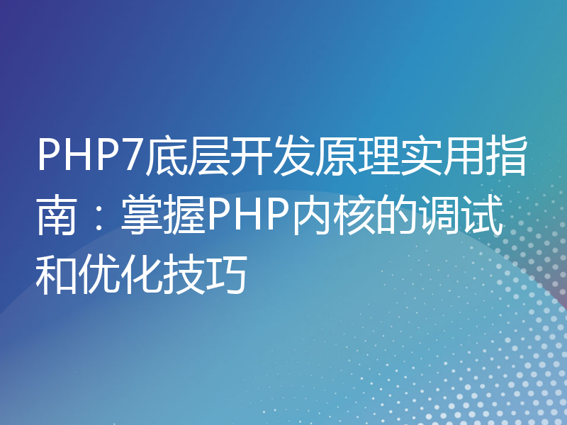PHP7底层开发原理实用指南：掌握PHP内核的调试和优化技巧