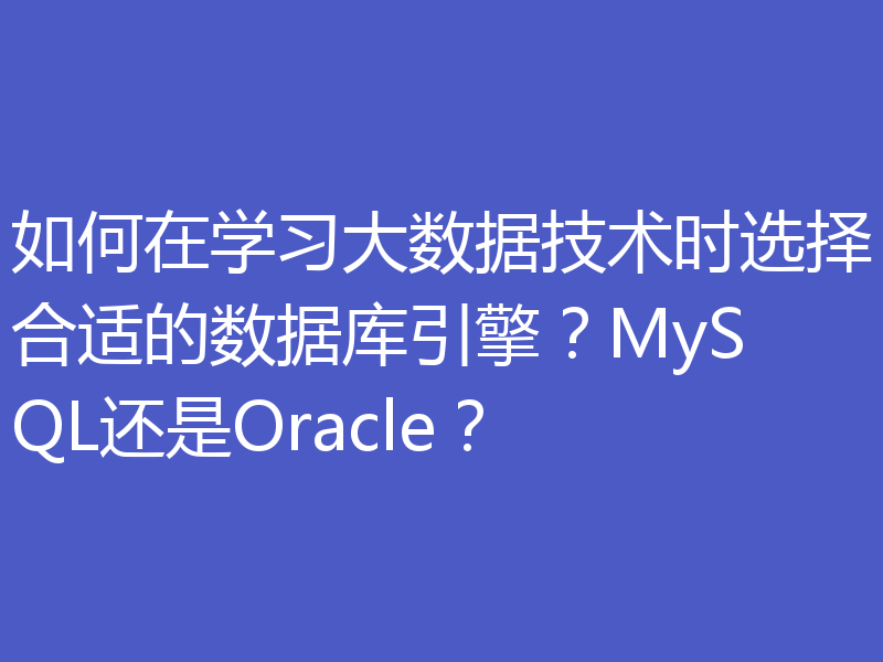 如何在学习大数据技术时选择合适的数据库引擎？MySQL还是Oracle？