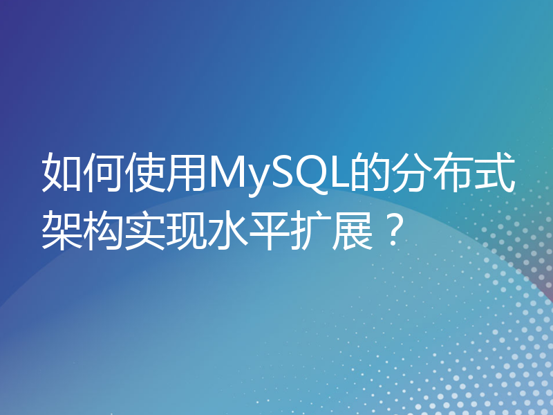 如何使用MySQL的分布式架构实现水平扩展？