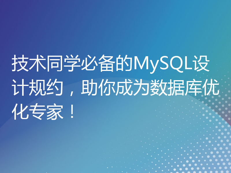 技术同学必备的MySQL设计规约，助你成为数据库优化专家！