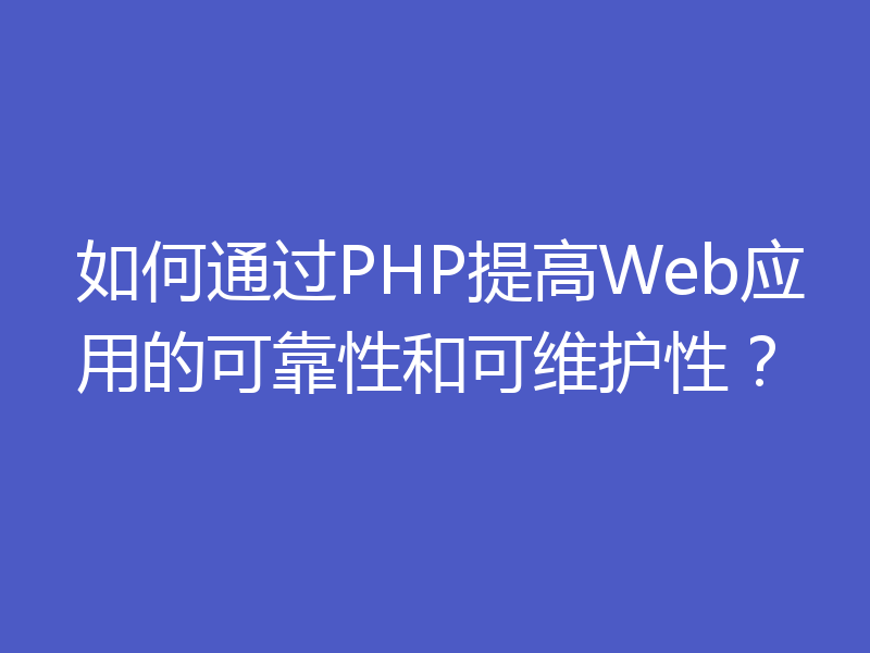 如何通过PHP提高Web应用的可靠性和可维护性？