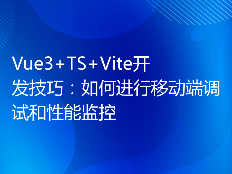 Vue3+TS+Vite开发技巧：如何进行移动端调试和性能监控
