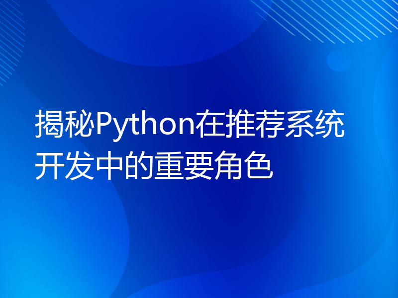 揭秘Python在推荐系统开发中的重要角色