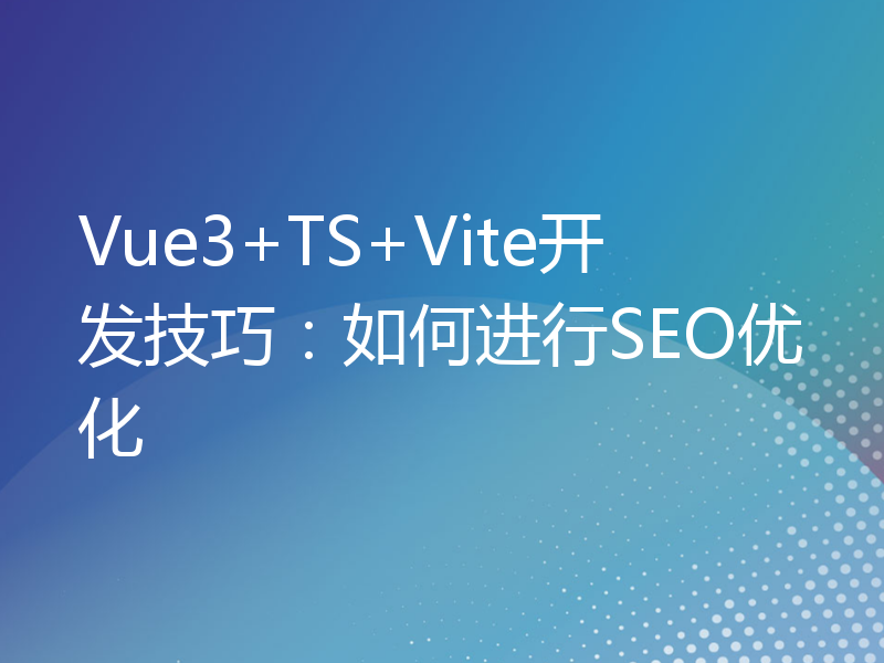 Vue3+TS+Vite开发技巧：如何进行SEO优化