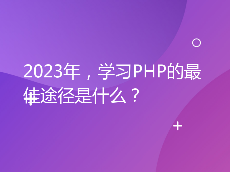 2023年，学习PHP的最佳途径是什么？