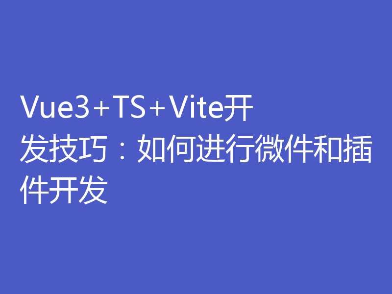 Vue3+TS+Vite开发技巧：如何进行微件和插件开发