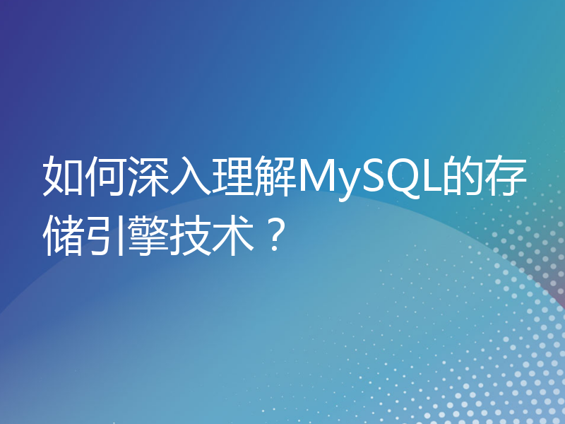 如何深入理解MySQL的存储引擎技术？