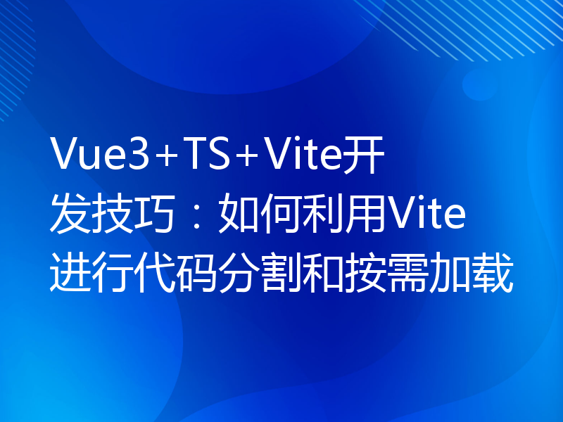 Vue3+TS+Vite开发技巧：如何利用Vite进行代码分割和按需加载