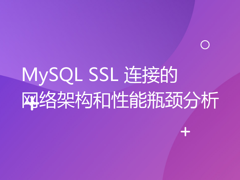 MySQL SSL 连接的网络架构和性能瓶颈分析