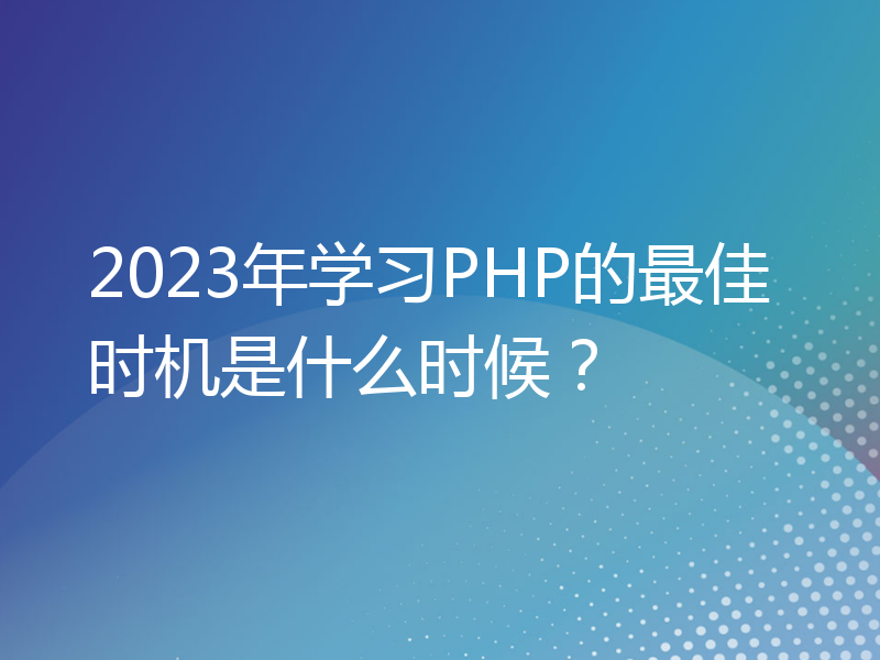 2023年学习PHP的最佳时机是什么时候？
