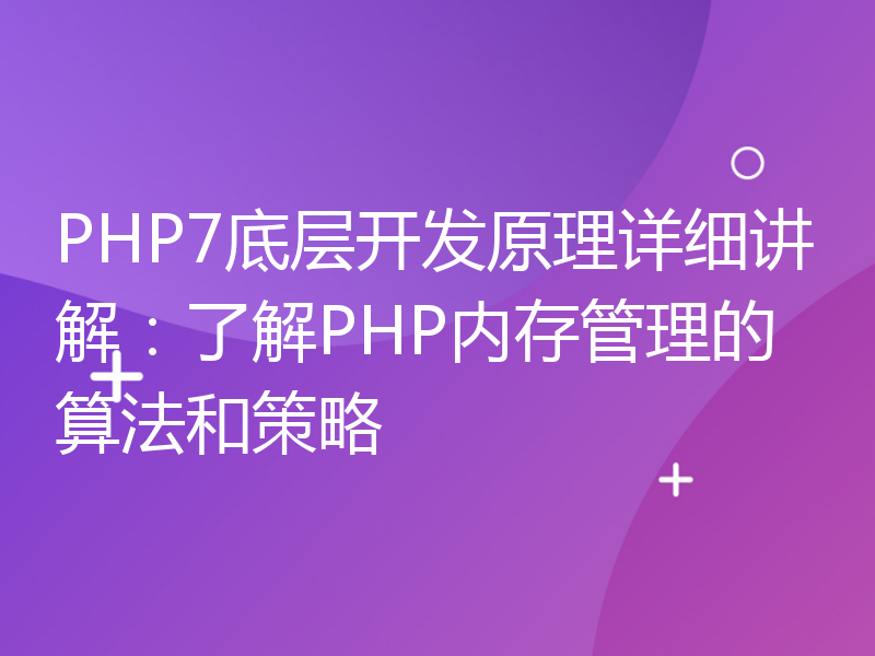 PHP7底层开发原理详细讲解：了解PHP内存管理的算法和策略