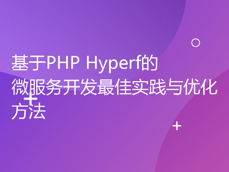 基于PHP Hyperf的微服务开发最佳实践与优化方法