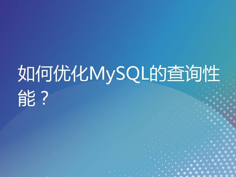 如何优化MySQL的查询性能？