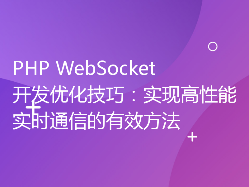 PHP WebSocket开发优化技巧：实现高性能实时通信的有效方法