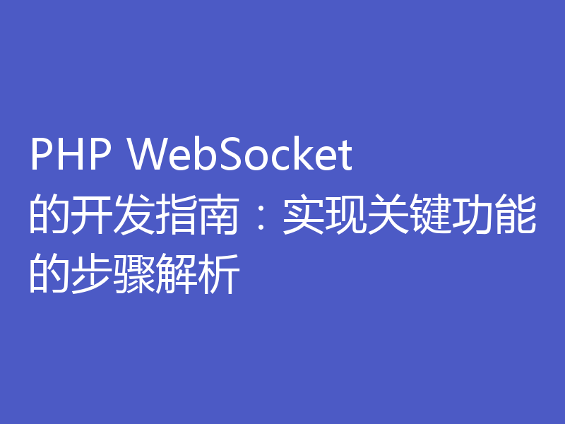 PHP WebSocket的开发指南：实现关键功能的步骤解析