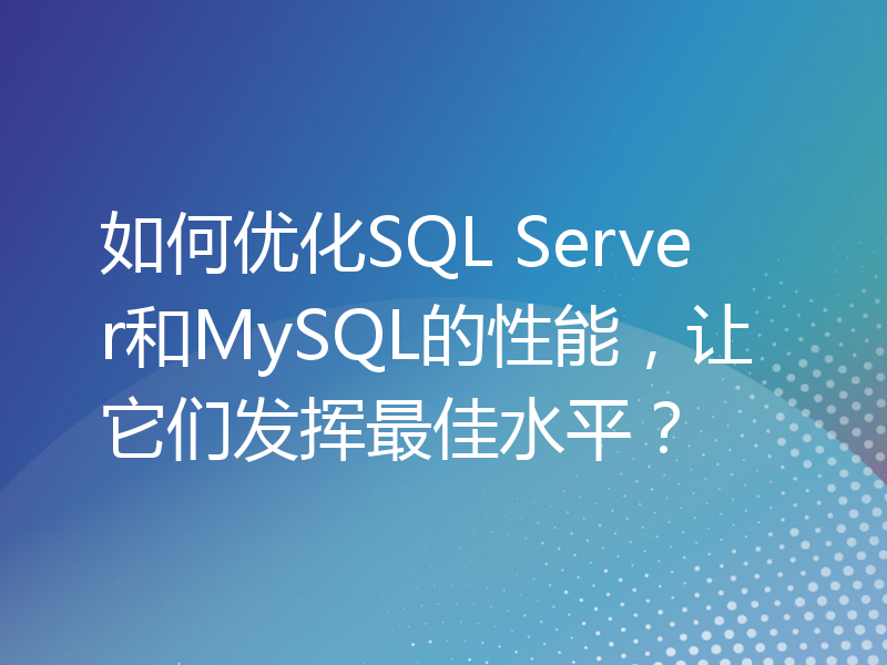 如何优化SQL Server和MySQL的性能，让它们发挥最佳水平？