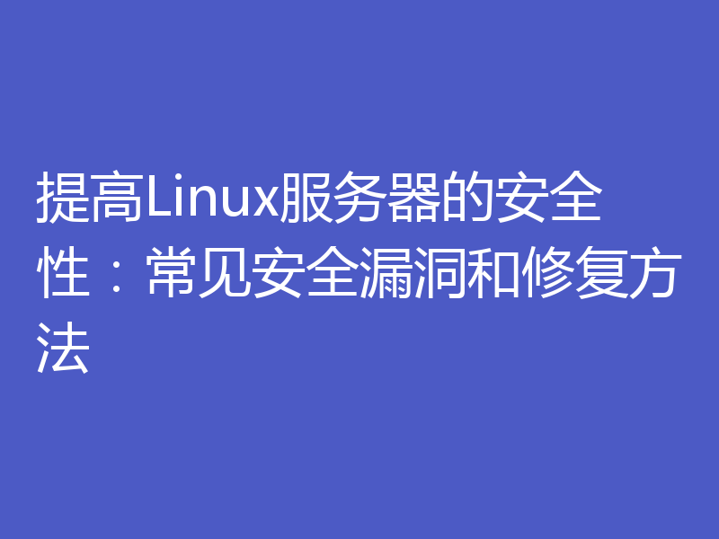 提高Linux服务器的安全性：常见安全漏洞和修复方法
