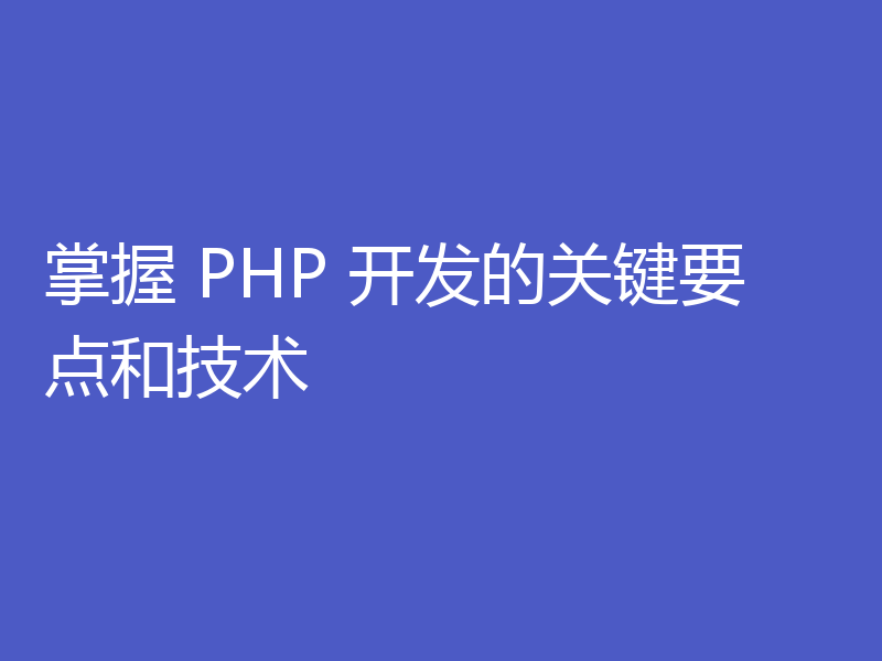 掌握 PHP 开发的关键要点和技术