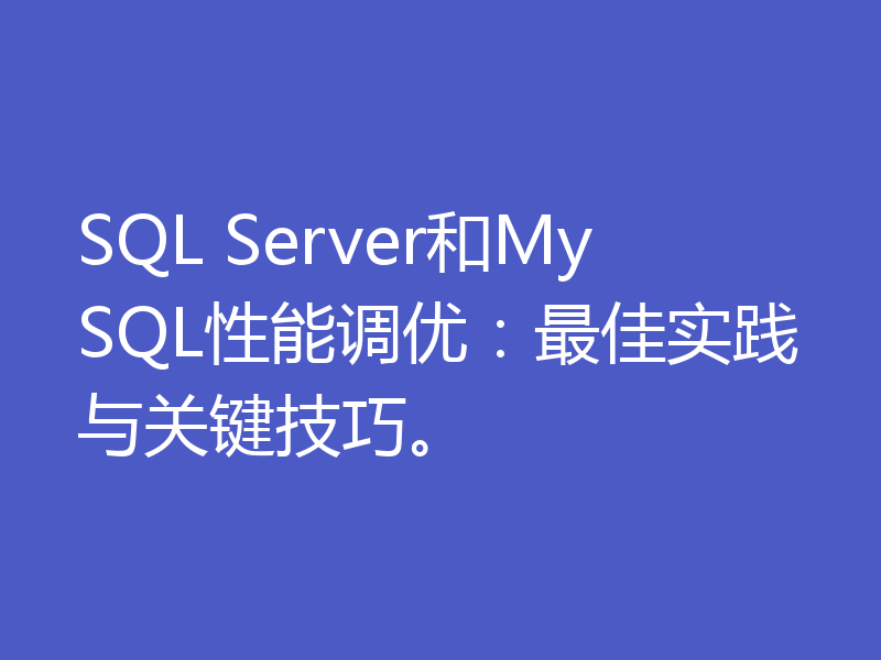 SQL Server和MySQL性能调优：最佳实践与关键技巧。