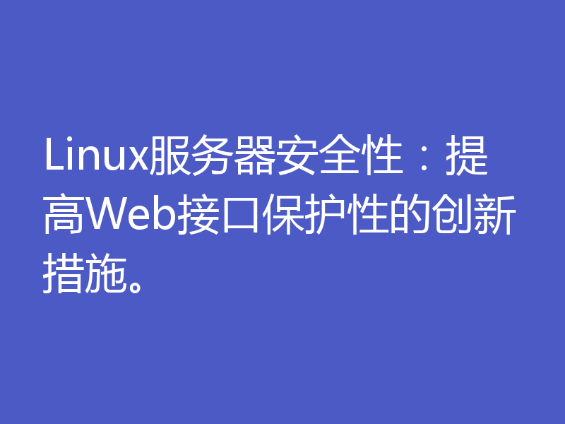 Linux服务器安全性：提高Web接口保护性的创新措施。