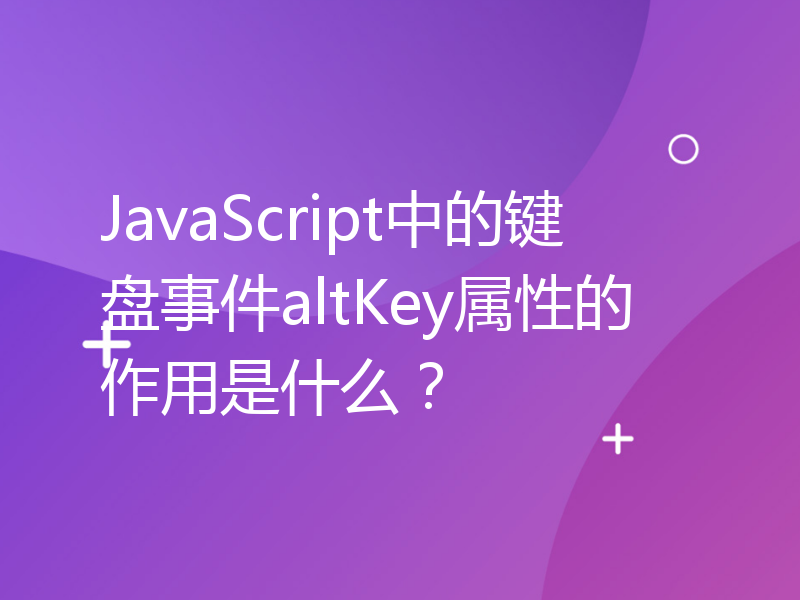JavaScript中的键盘事件altKey属性的作用是什么？