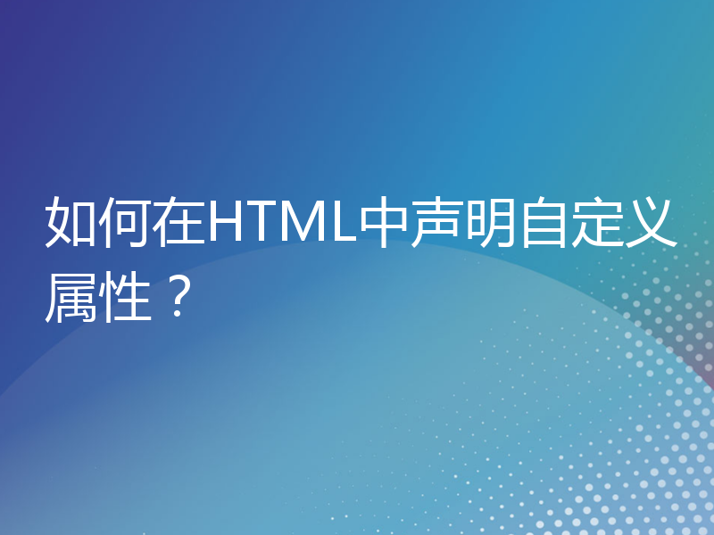 如何在HTML中声明自定义属性？