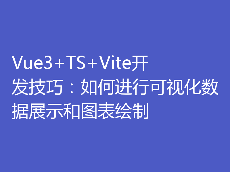 Vue3+TS+Vite开发技巧：如何进行可视化数据展示和图表绘制