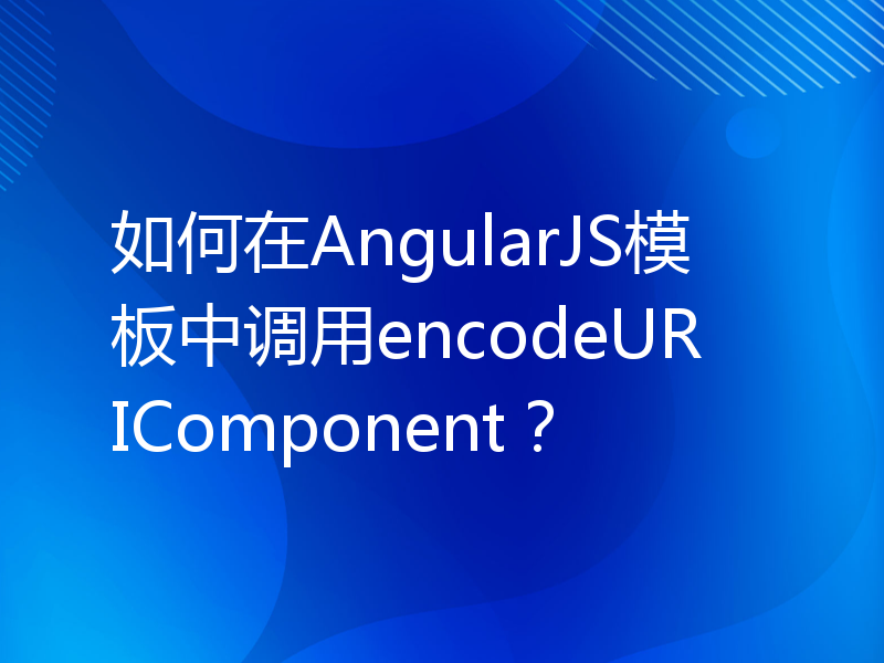 如何在AngularJS模板中调用encodeURIComponent？