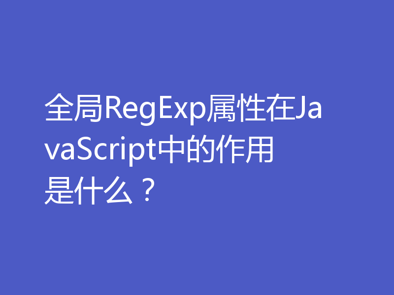 全局RegExp属性在JavaScript中的作用是什么？