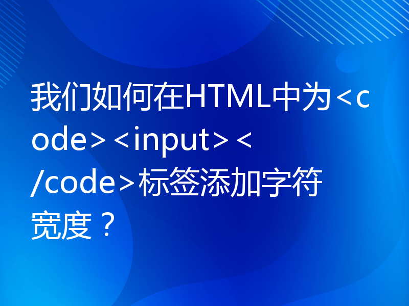 我们如何在HTML中为input标签添加字符宽度？