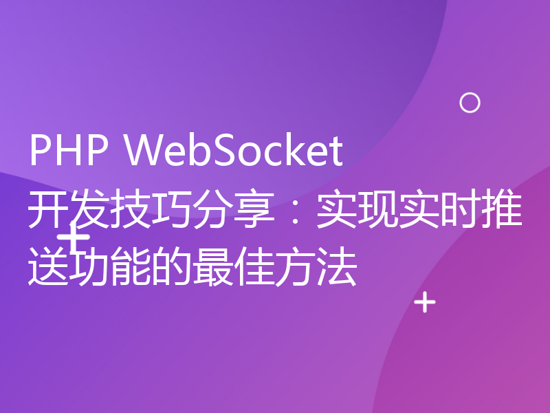 PHP WebSocket开发技巧分享：实现实时推送功能的最佳方法