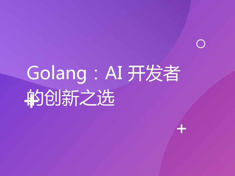 Golang：AI 开发者的创新之选