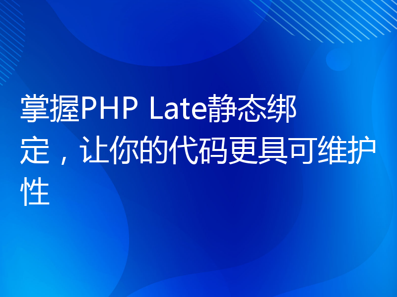 掌握PHP Late静态绑定，让你的代码更具可维护性