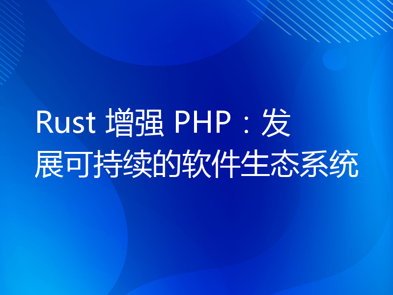 Rust 增强 PHP：发展可持续的软件生态系统