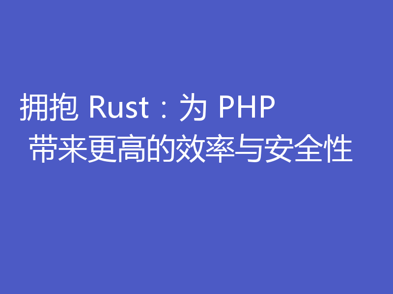 拥抱 Rust：为 PHP 带来更高的效率与安全性