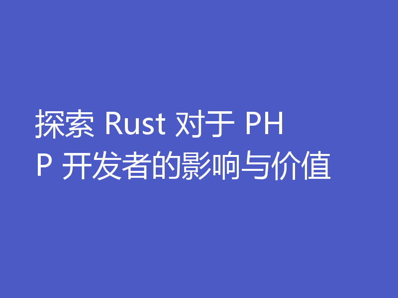 探索 Rust 对于 PHP 开发者的影响与价值