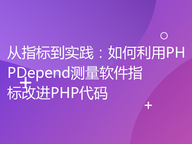 从指标到实践：如何利用PHPDepend测量软件指标改进PHP代码