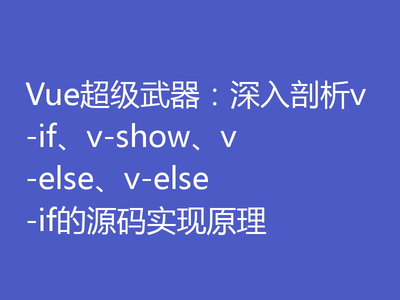 Vue超级武器：深入剖析v-if、v-show、v-else、v-else-if的源码实现原理