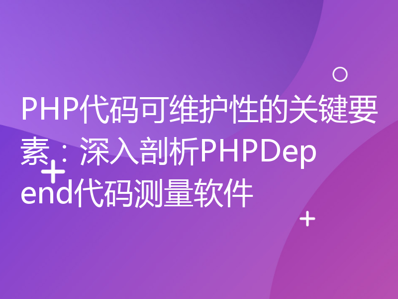 PHP代码可维护性的关键要素：深入剖析PHPDepend代码测量软件