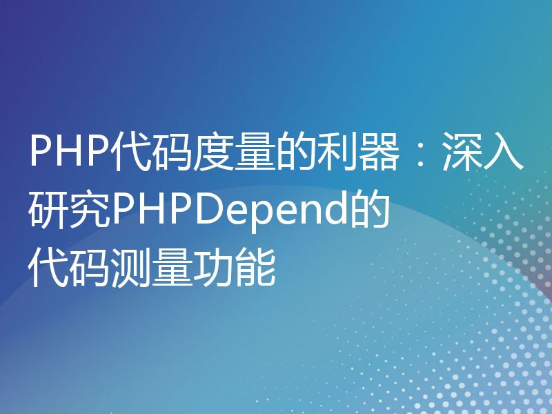 PHP代码度量的利器：深入研究PHPDepend的代码测量功能