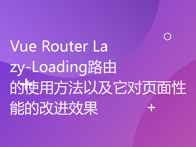 Vue Router Lazy-Loading路由的使用方法以及它对页面性能的改进效果