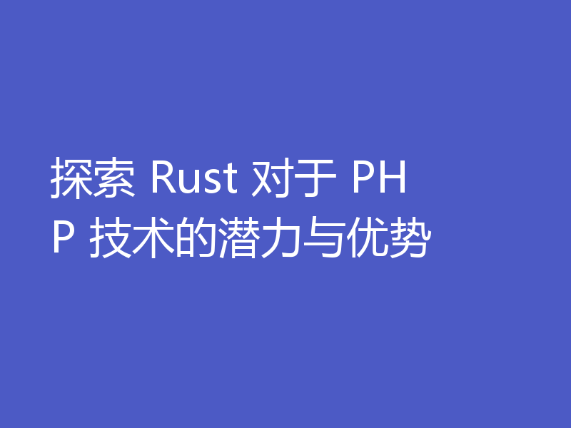 探索 Rust 对于 PHP 技术的潜力与优势